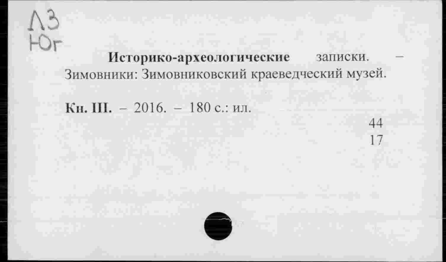 ﻿Юг
Историко-археологические записки.
Зимовники: Зимовниковский краеведческий музей.
Ки. III. - 2016. - 180 с.: ил.
44
17